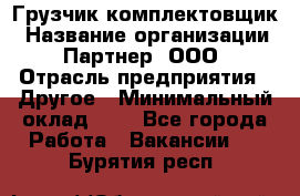 Грузчик-комплектовщик › Название организации ­ Партнер, ООО › Отрасль предприятия ­ Другое › Минимальный оклад ­ 1 - Все города Работа » Вакансии   . Бурятия респ.